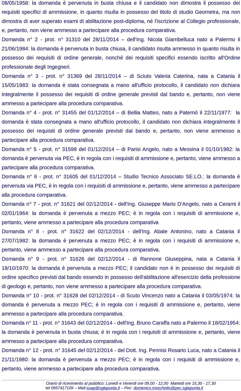 Nicola Giambelluca nato a Palermo il 21/06/1984: la domanda è pervenuta in busta chiusa, il candidato risulta ammesso in quanto risulta in possesso dei requisiti di ordine generale, nonché dei