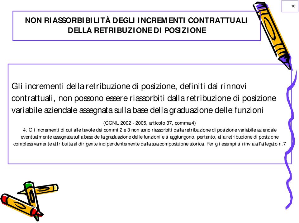 Gli incrementi di cui alle tavole dei commi 2 e 3 non sono riassorbiti dalla retribuzione di posizione variabile aziendale eventualmente assegnata sulla base della graduazione delle