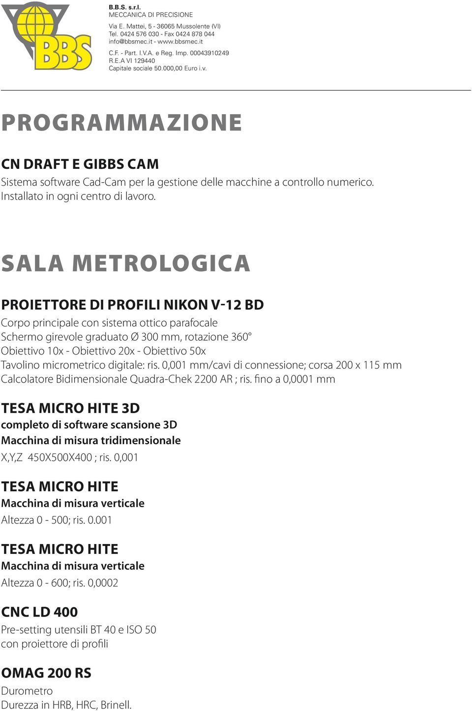 Tavolino micrometrico digitale: ris. 0,001 mm/cavi di connessione; corsa 200 x 115 mm Calcolatore Bidimensionale Quadra-Chek 2200 AR ; ris.