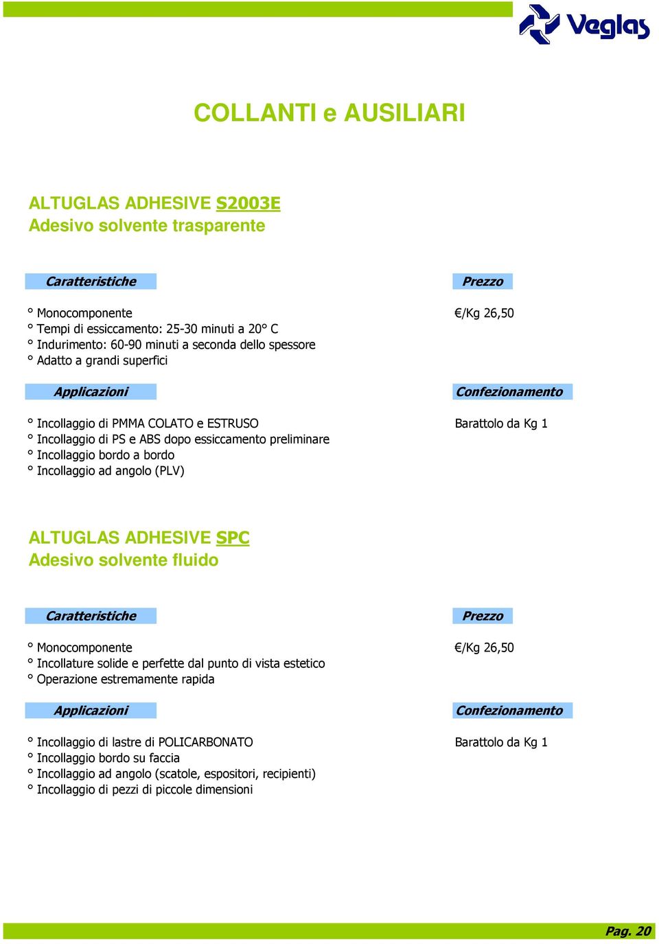 Incollaggio ad angolo (PLV) ALTUGLAS ADHESIVE SPC Adesivo solvente fluido Prezzo Monocomponente /Kg 26,50 Incollature solide e perfette dal punto di vista estetico Operazione estremamente rapida