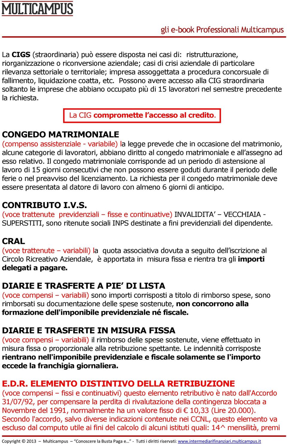 Possono avere accesso alla CIG straordinaria soltanto le imprese che abbiano occupato più di 15 lavoratori nel semestre precedente la richiesta. La CIG compromette l accesso al credito.