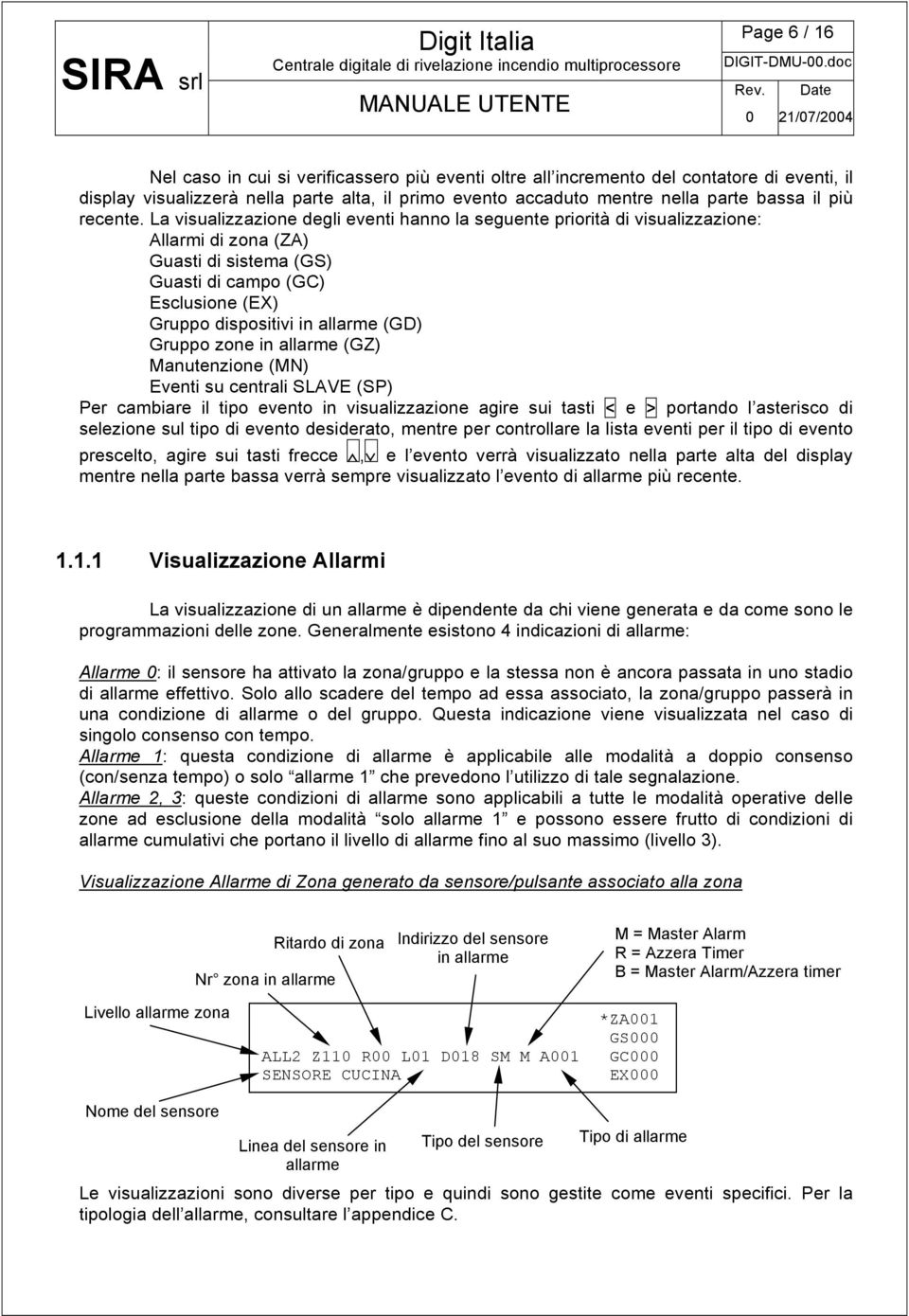 La visualizzazione degli eventi hanno la seguente priorità di visualizzazione: Allarmi di zona (ZA) Guasti di sistema (GS) Guasti di campo (GC) Esclusione (EX) Gruppo dispositivi in allarme (GD)