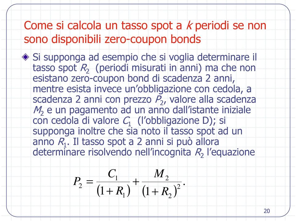 prezzo P 2, valore alla scadenza M 2 e un pagamento ad un anno dall istante iniziale con cedola di valore C 1 (l obbligazione D); si supponga inoltre che sia