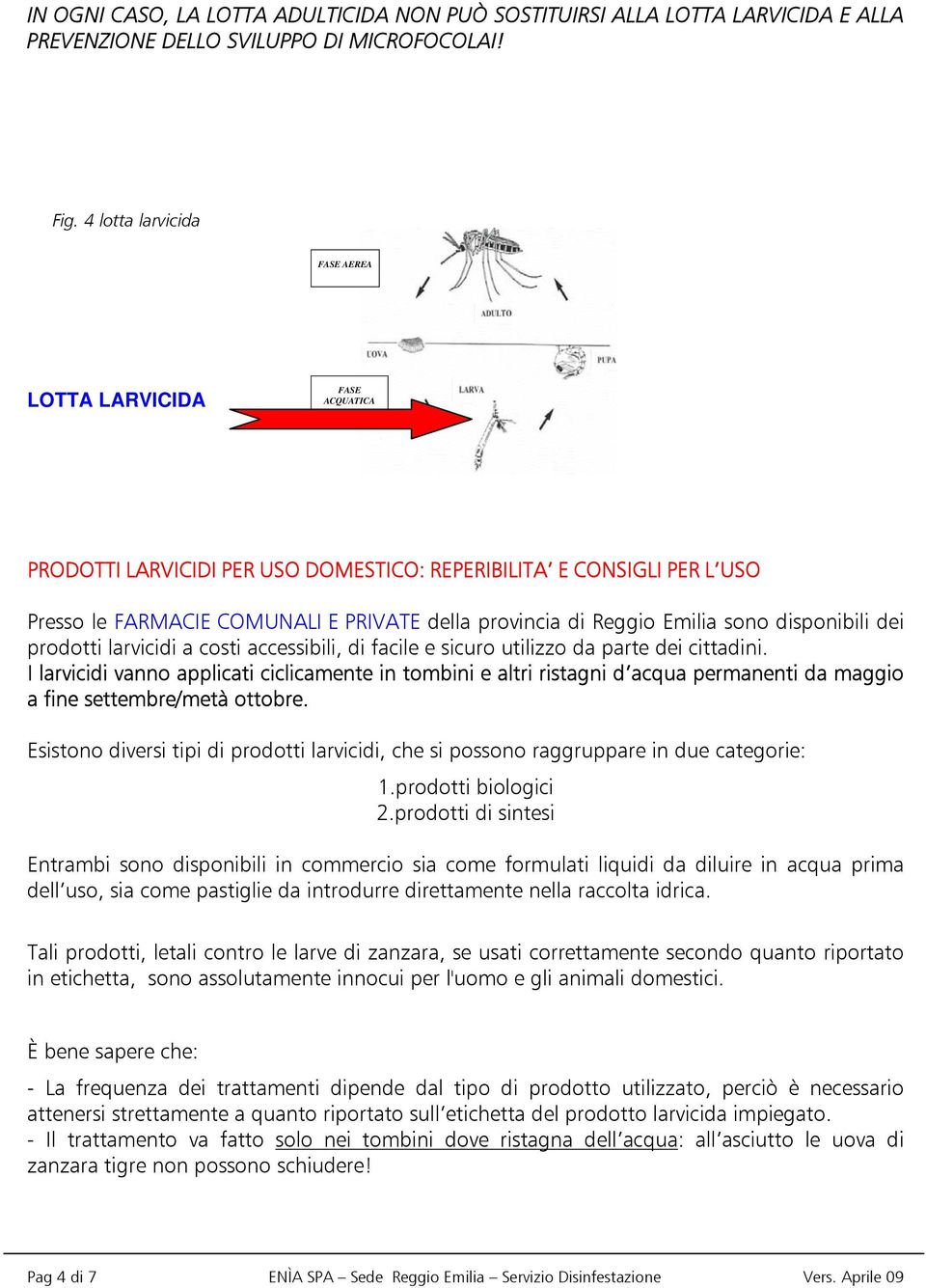 Emilia sono disponibili dei prodotti larvicidi a costi accessibili, di facile e sicuro utilizzo da parte dei cittadini.