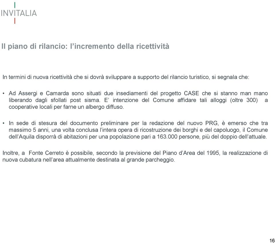 In sede di stesura del documento preliminare per la redazione del nuovo PRG, è emerso che tra massimo 5 anni, una volta conclusa l intera opera di ricostruzione dei borghi e del capoluogo, il Comune