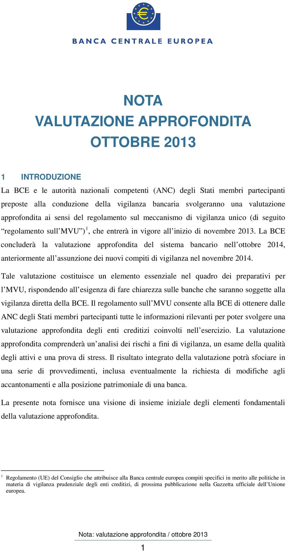 La BCE concluderà la valutazione approfondita del sistema bancario nell ottobre 2014, anteriormente all assunzione dei nuovi compiti di vigilanza nel novembre 2014.