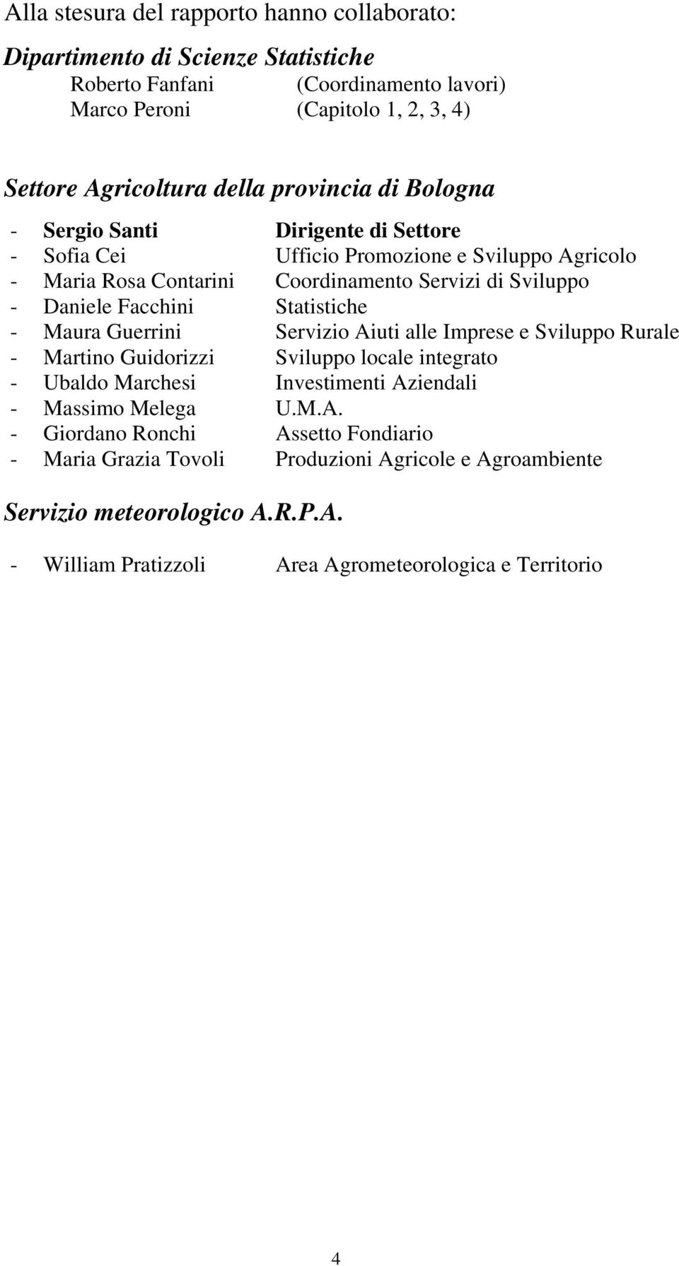 Statistiche - Maura Guerrini Servizio Aiuti alle Imprese e Sviluppo Rurale - Martino Guidorizzi Sviluppo locale integrato - Ubaldo Marchesi Investimenti Aziendali - Massimo Melega U.M.A. - Giordano Ronchi Assetto Fondiario - Maria Grazia Tovoli Produzioni Agricole e Agroambiente Servizio meteorologico A.