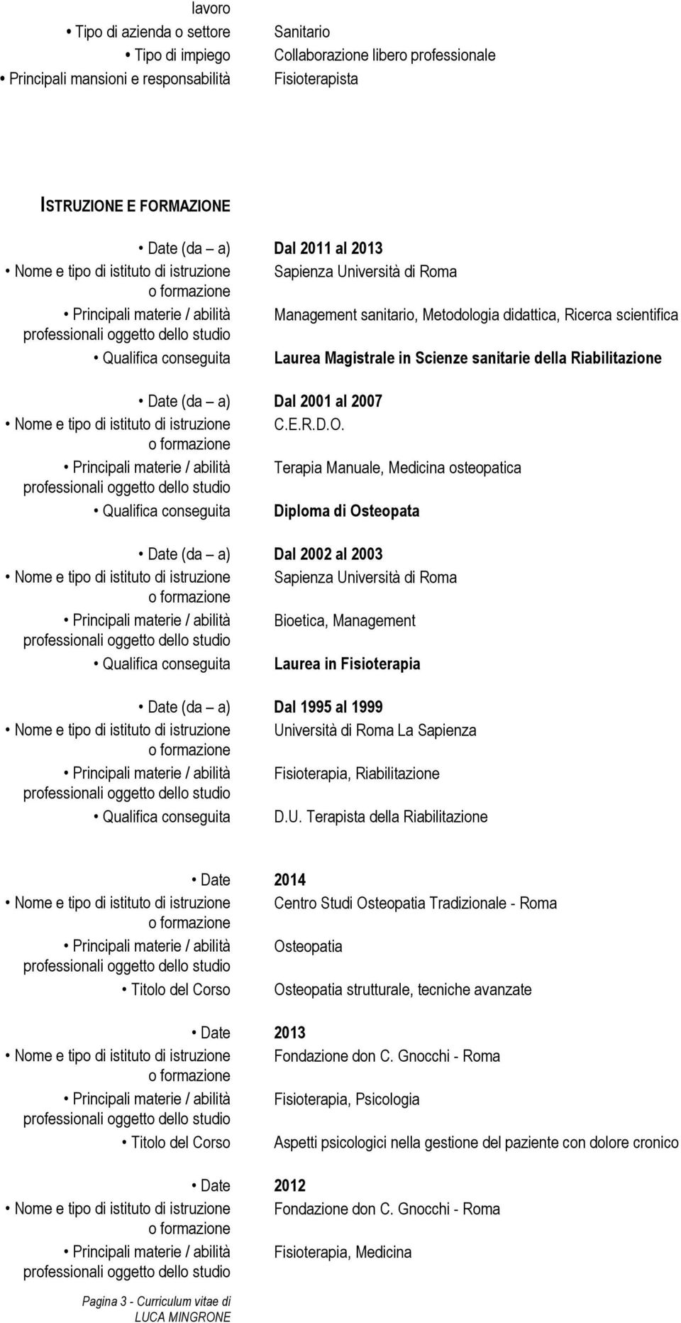 Principali materie / abilità Terapia Manuale, Medicina osteopatica Qualifica conseguita Diploma di Osteopata Dal 2002 al 2003 Nome e tipo di istituto di istruzione Sapienza Università di Roma