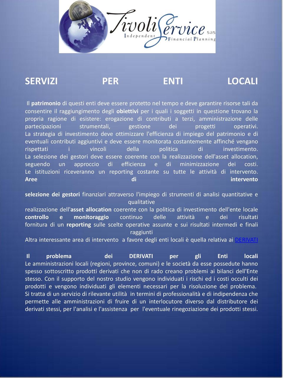 La strategia di investimento deve ottimizzare l'efficienza di impiego del patrimonio e di eventuali contributi aggiuntivi e deve essere monitorata costantemente affinché vengano rispettati i vincoli