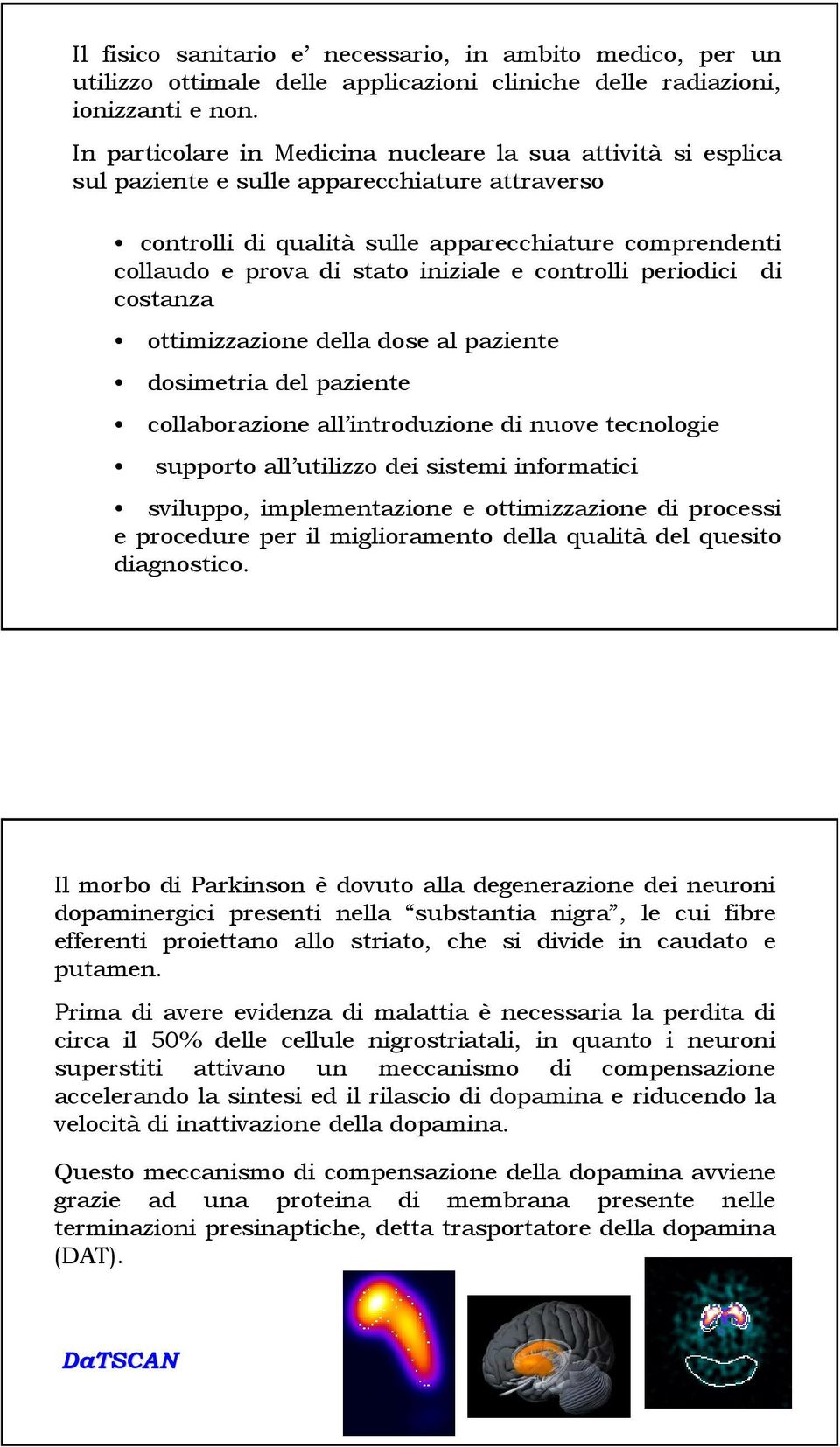 iniziale e controlli periodici di costanza ottimizzazione della dose al paziente dosimetria del paziente collaborazione all introduzione di nuove tecnologie supporto all utilizzo dei sistemi