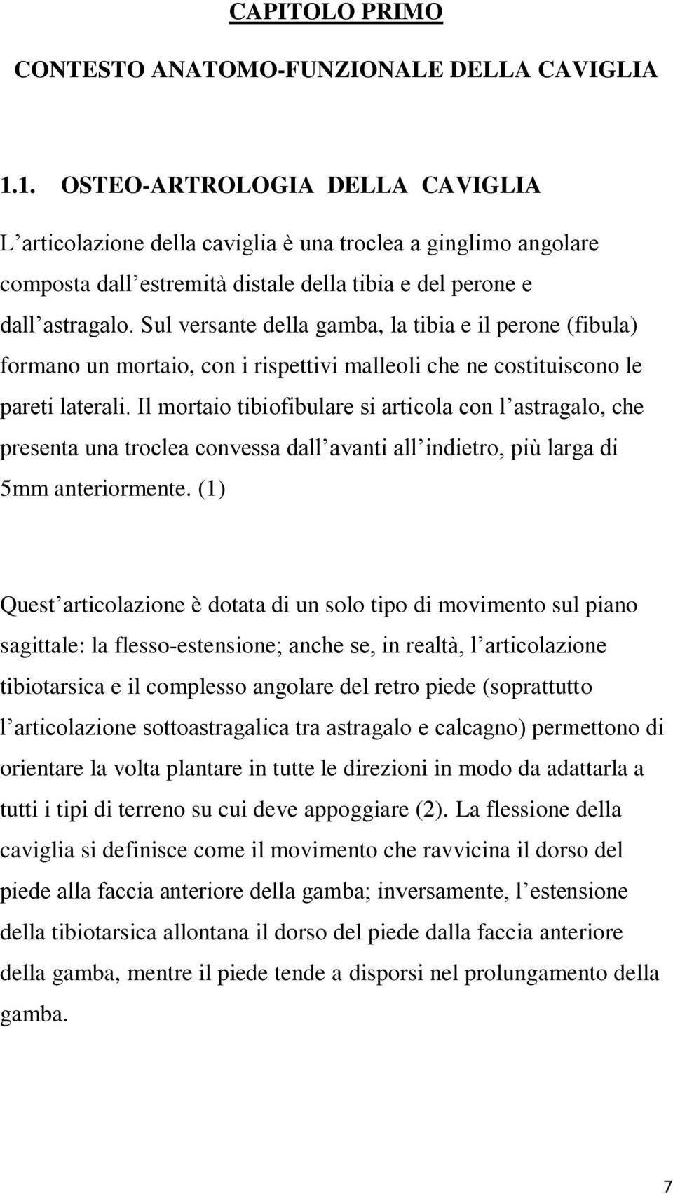 Sul versante della gamba, la tibia e il perone (fibula) formano un mortaio, con i rispettivi malleoli che ne costituiscono le pareti laterali.