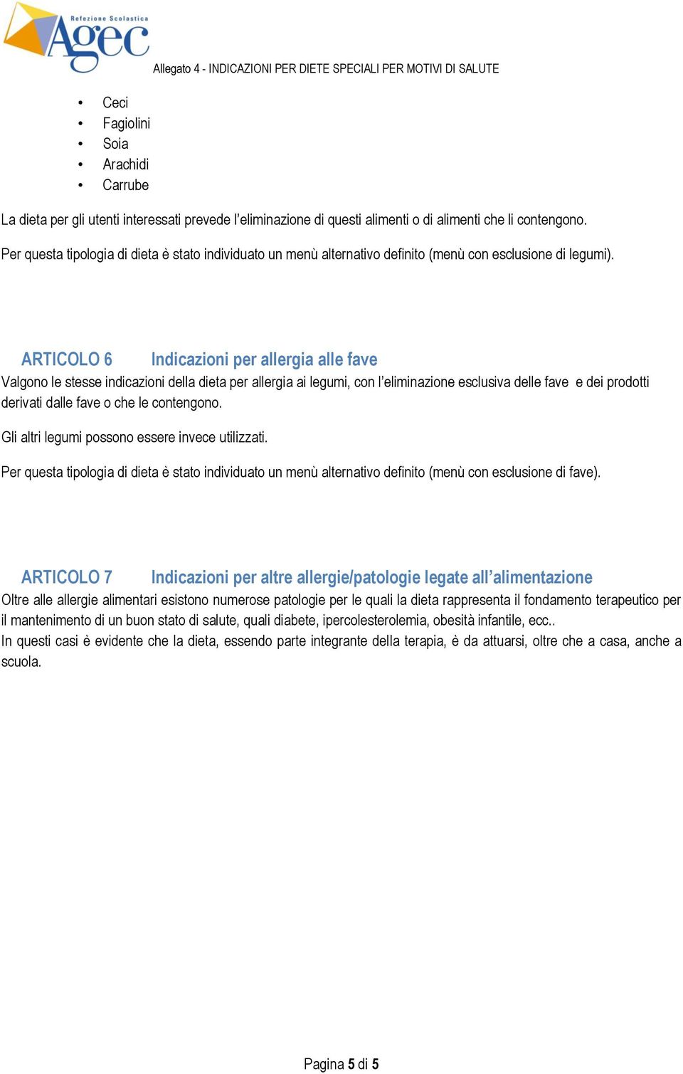 ARTICOLO 6 Indicazioni per allergia alle fave Valgono le stesse indicazioni della dieta per allergia ai legumi, con l eliminazione esclusiva delle fave e dei prodotti derivati dalle fave o che le