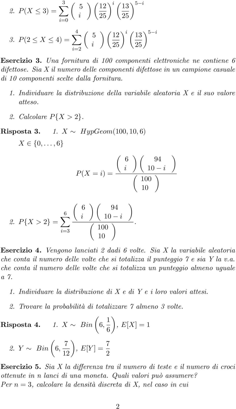 Calcolare P {X > 2}. Risposta 3.. X HypGeom(00, 0, 6) X {0,..., 6} P (X = i) = ( 6 i ) ( 94 0 i ( ) 00 0 ) 2. P {X > 2} = 6 i=3 ( 6 i ) ( ) 94 0 i ( ). 00 0 Esercizio 4.