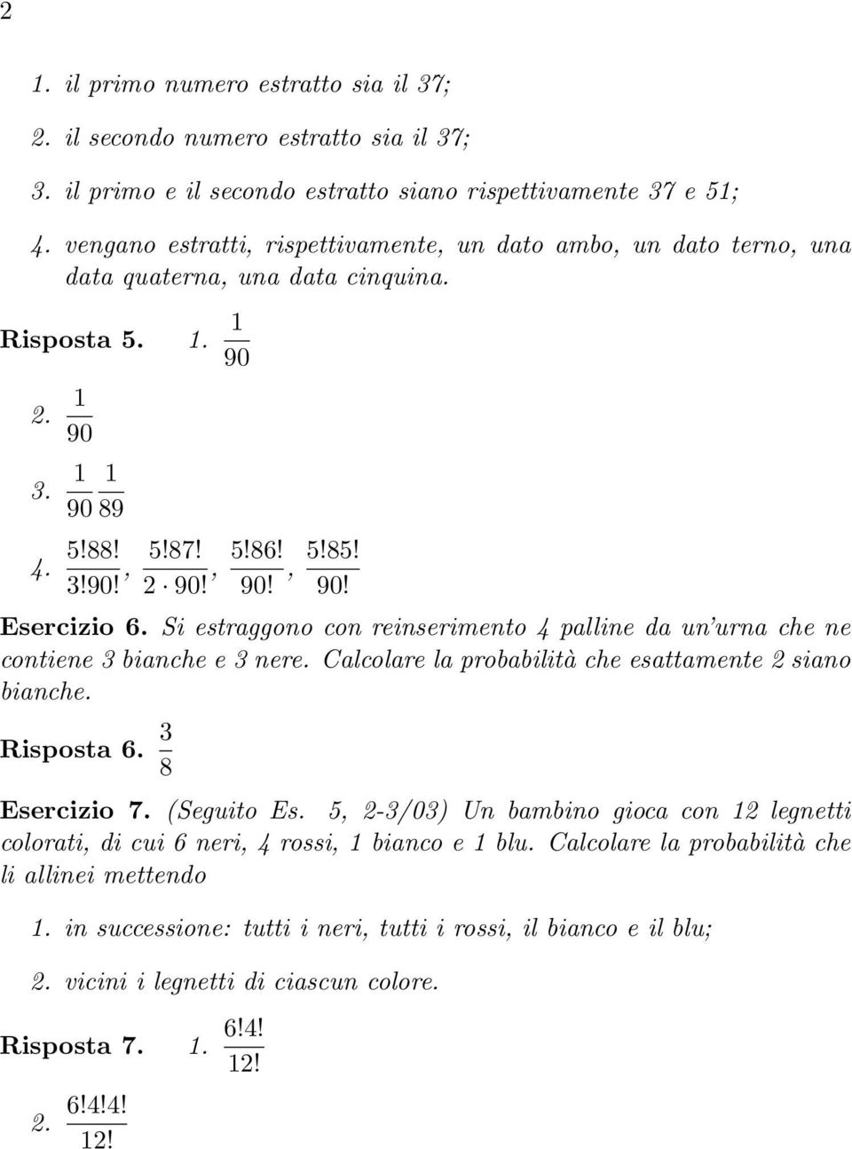 Si estraggono con reinserimento 4 palline da un urna che ne contiene 3 bianche e 3 nere. Calcolare la probabilità che esattamente 2 siano bianche. Risposta 6. 3 8 Esercizio 7. (Seguito Es.