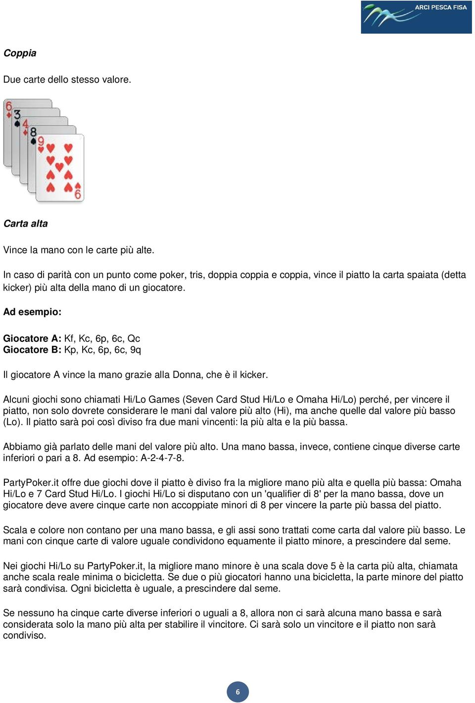 Ad esempio: Giocatore A: Kf, Kc, 6p, 6c, Qc Giocatore B: Kp, Kc, 6p, 6c, 9q Il giocatore A vince la mano grazie alla Donna, che è il kicker.