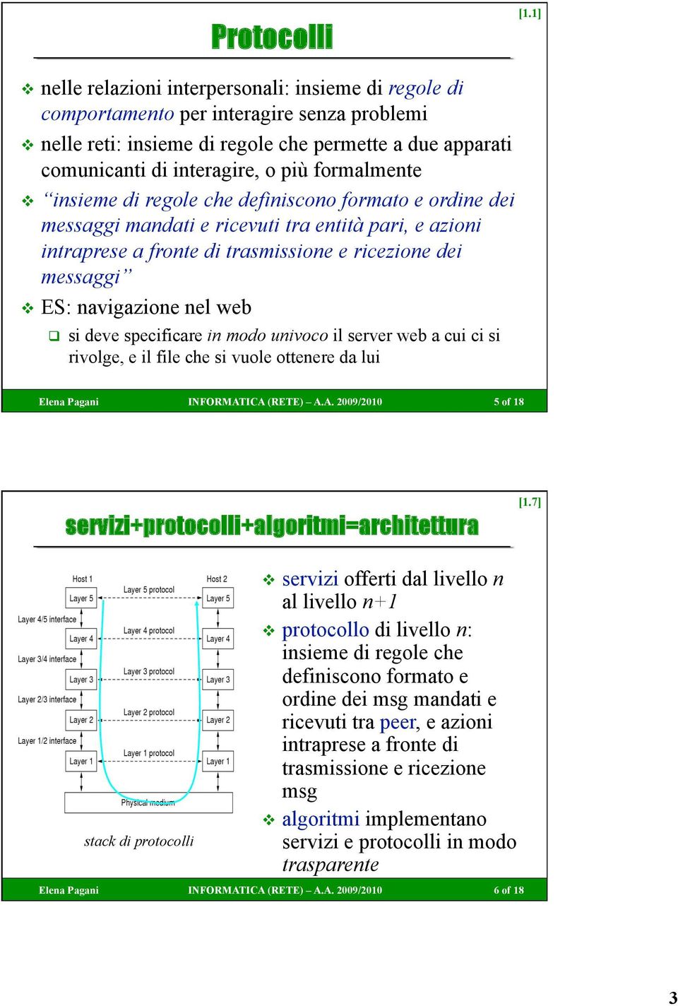 formalmente insieme di regole che definiscono formato e ordine dei messaggi mandati e ricevuti tra entità pari, e azioni intraprese a fronte di trasmissione e ricezione dei messaggi ES: navigazione