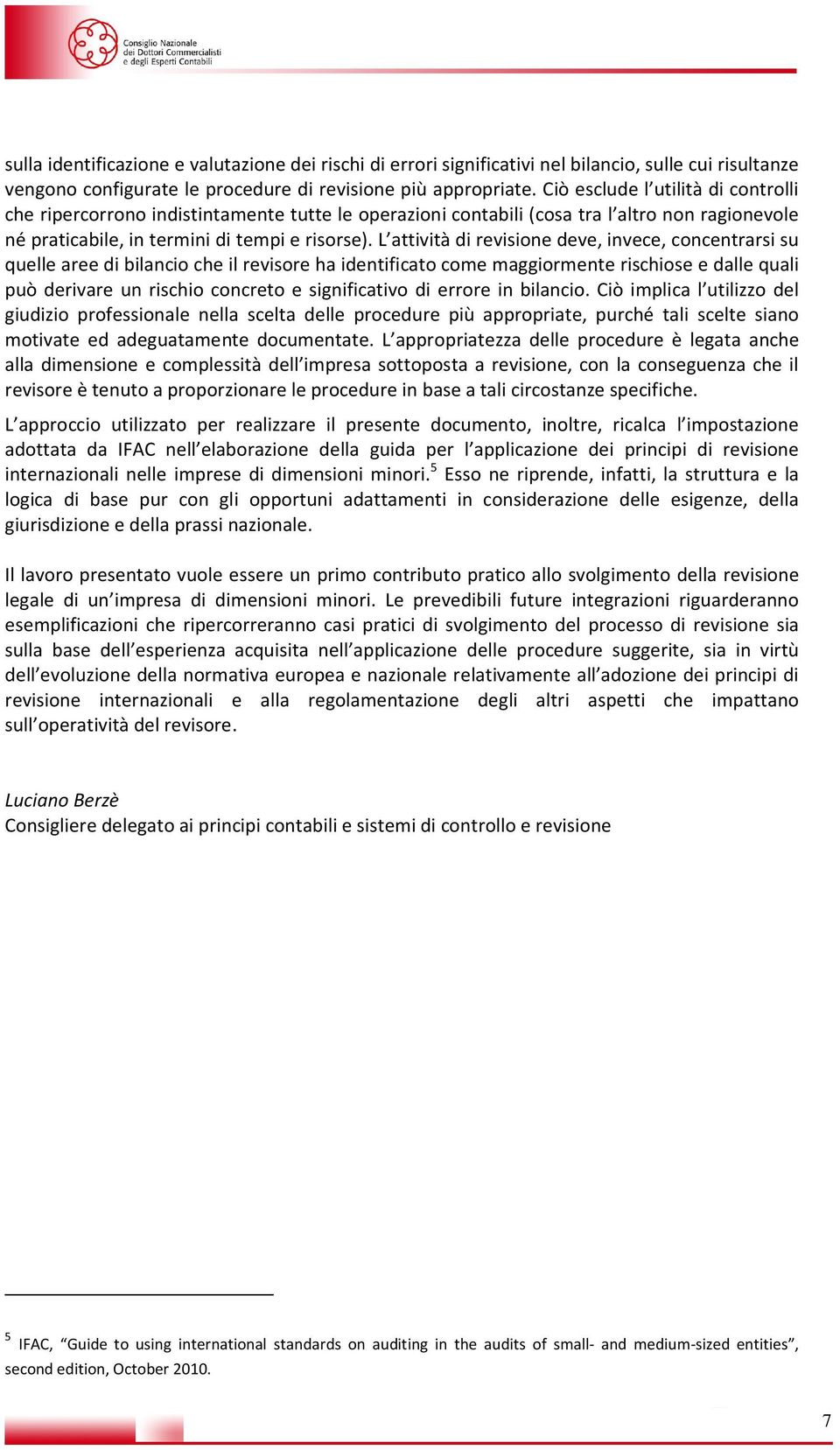 L attività di revisione deve, invece, concentrarsi su quelle aree di bilancio che il revisore ha identificato come maggiormente rischiose e dalle quali può derivare un rischio concreto e