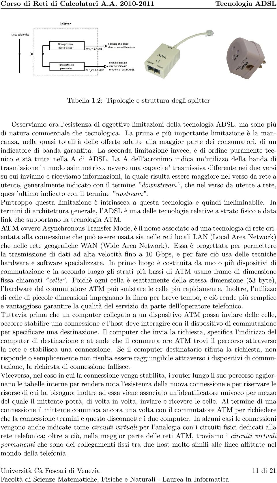 La seconda limitazione invece, è di ordine puramente tecnico e stà tutta nella A di ADSL.