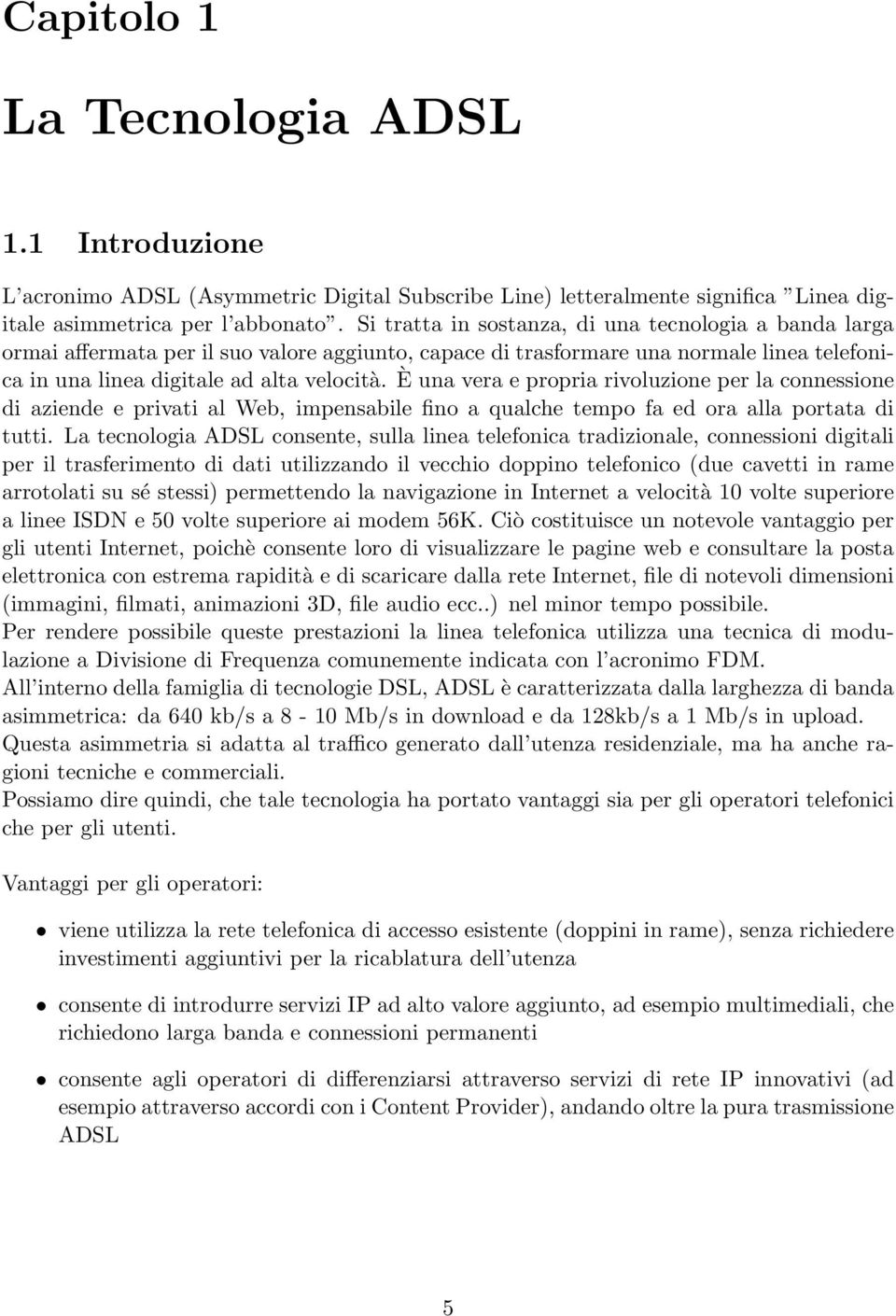 È una vera e propria rivoluzione per la connessione di aziende e privati al Web, impensabile fino a qualche tempo fa ed ora alla portata di tutti.