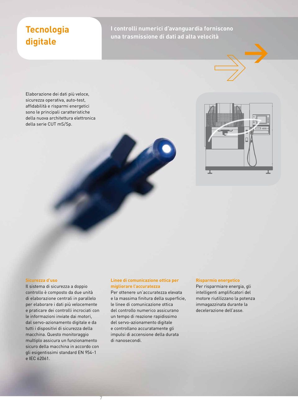 Sicurezza d uso Il sistema di sicurezza a doppio controllo è composto da due unità di elaborazione centrali in parallelo per elaborare i dati più velocemente e praticare dei controlli incrociati con