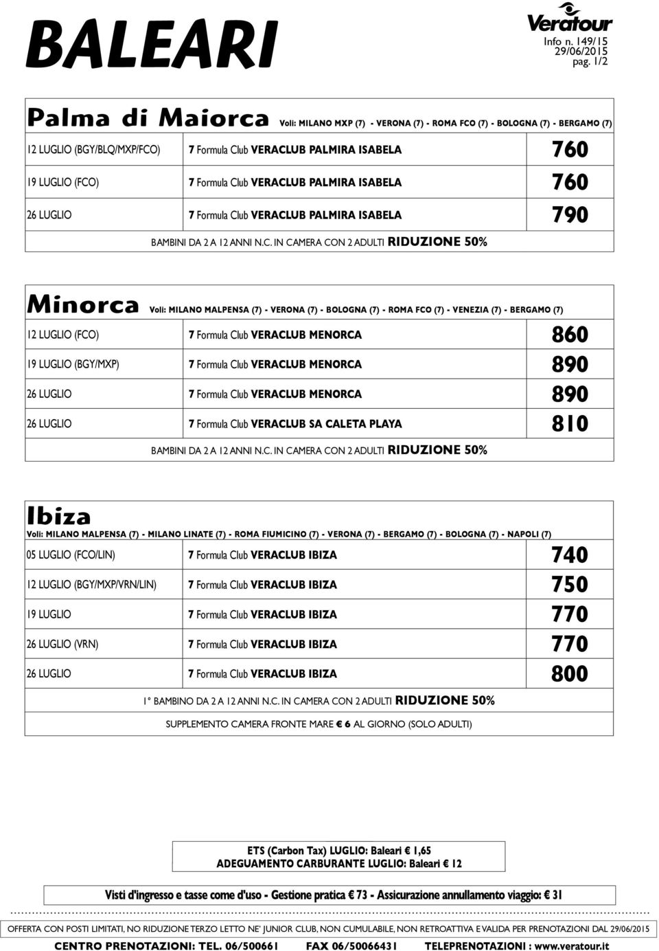 Club VERACLUB PALMIRA ISABELA 760 26 LUGLIO 7 Formula Club VERACLUB PALMIRA ISABELA 790 Minorca Voli: MILANO MALPENSA (7) - VERONA (7) - BOLOGNA (7) - ROMA FCO (7) - VENEZIA (7) - BERGAMO (7) 12