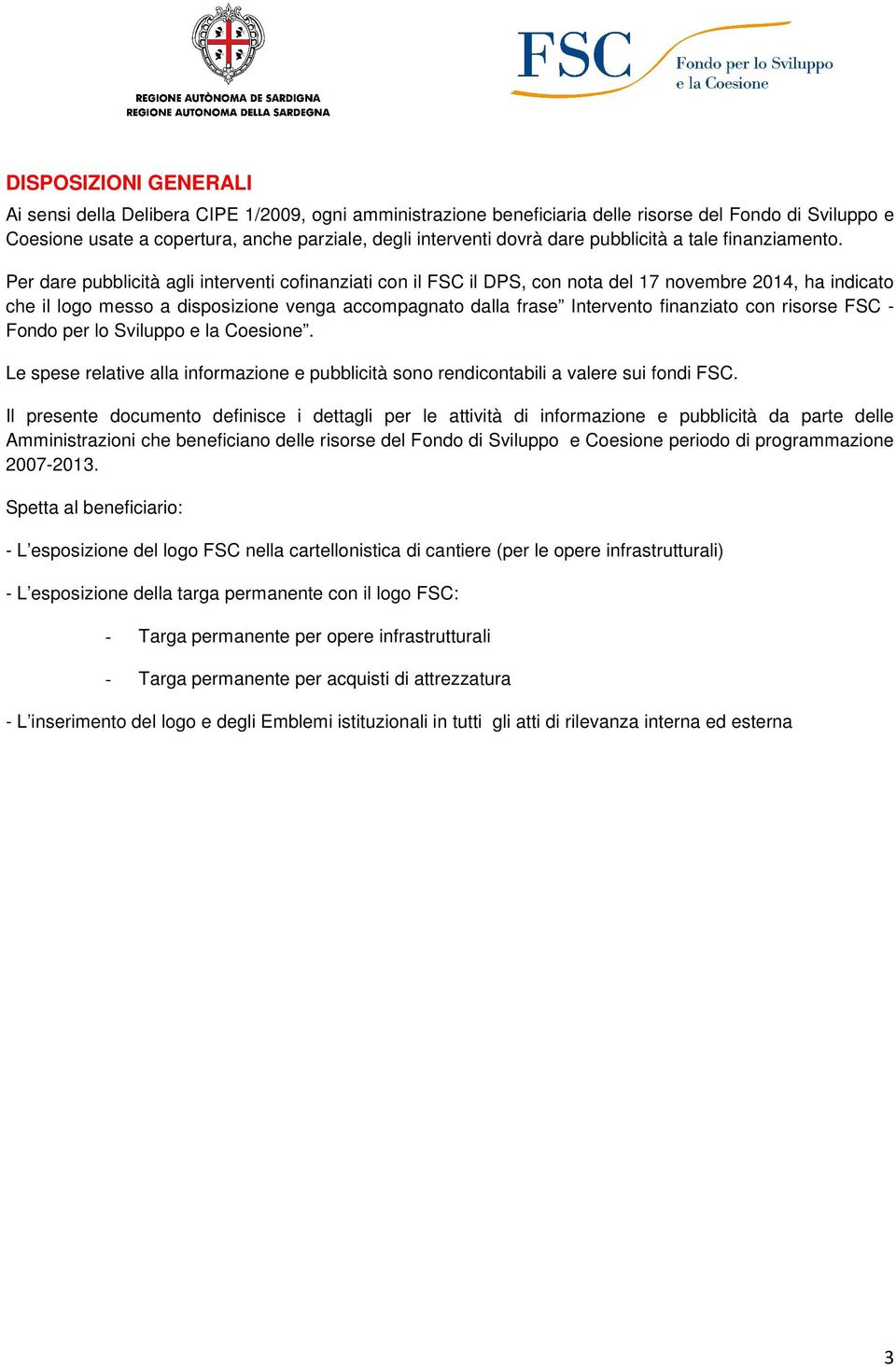 Per dare pubblicità agli interventi cofinanziati con il FSC il DPS, con nota del 17 novembre 2014, ha indicato che il logo messo a disposizione venga accompagnato dalla frase Intervento finanziato