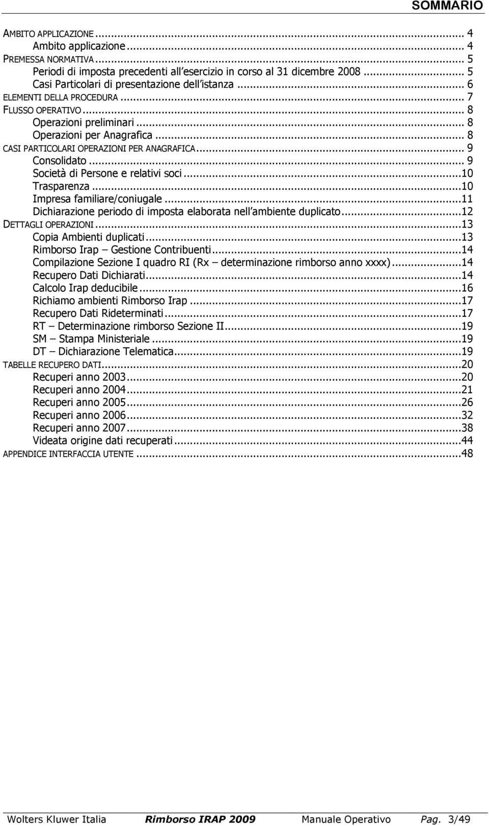 .. 8 CASI PARTICOLARI OPERAZIONI PER ANAGRAFICA... 9 Consolidato... 9 Società di Persone e relativi soci... 10 Trasparenza... 10 Impresa familiare/coniugale.