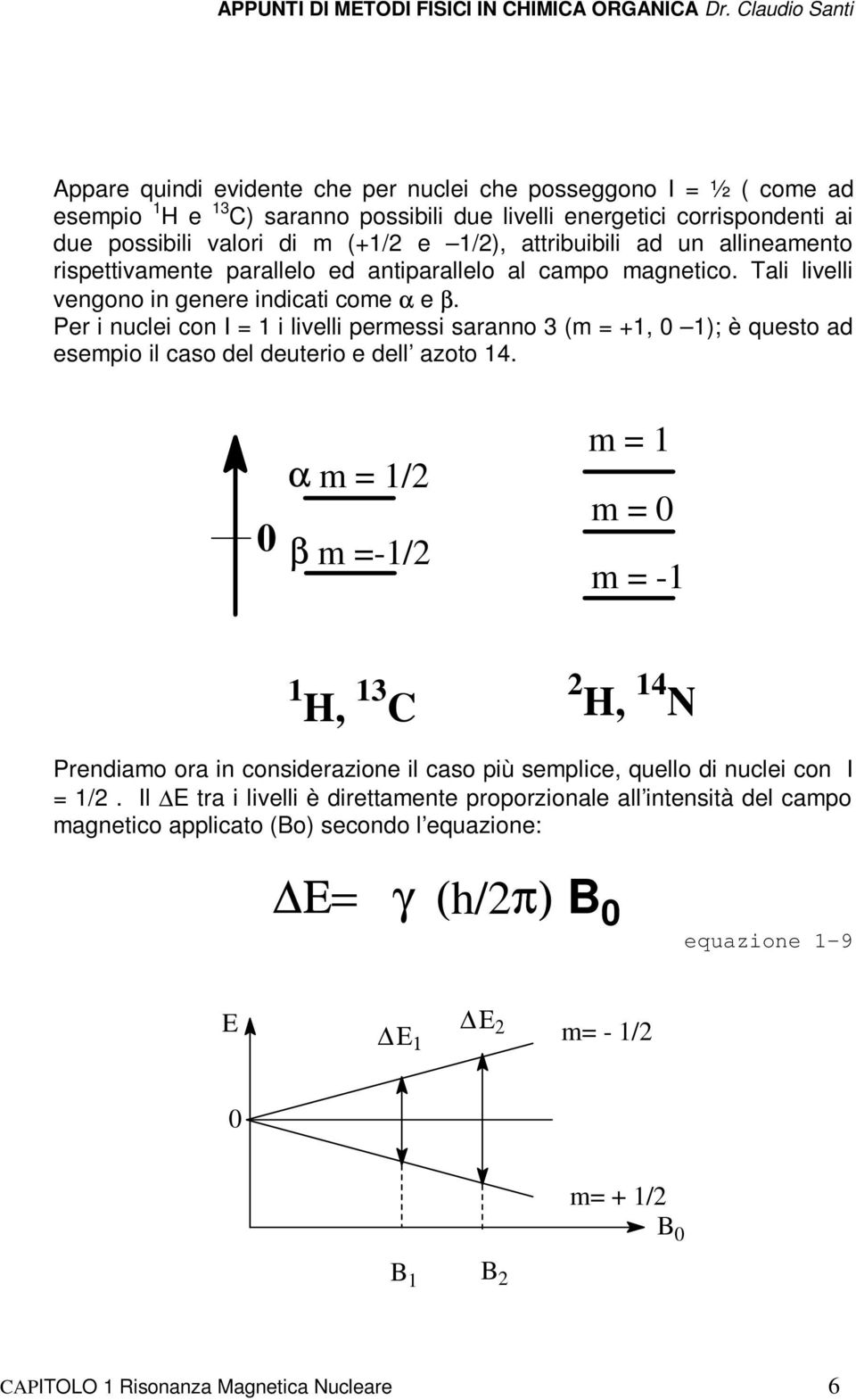 Per i nuclei con I = 1 i livelli permessi saranno 3 (m = +1, 0 1); è questo ad esempio il caso del deuterio e dell azoto 14.