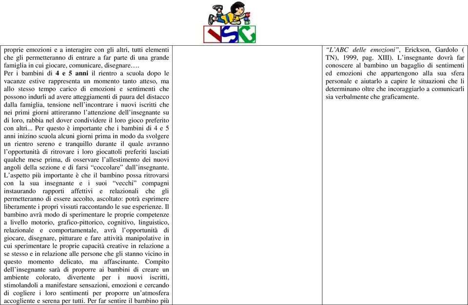 atteggiamenti di paura del distacco dalla famiglia, tensione nell incontrare i nuovi iscritti che nei primi giorni attireranno l attenzione dell insegnante su di loro, rabbia nel dover condividere il