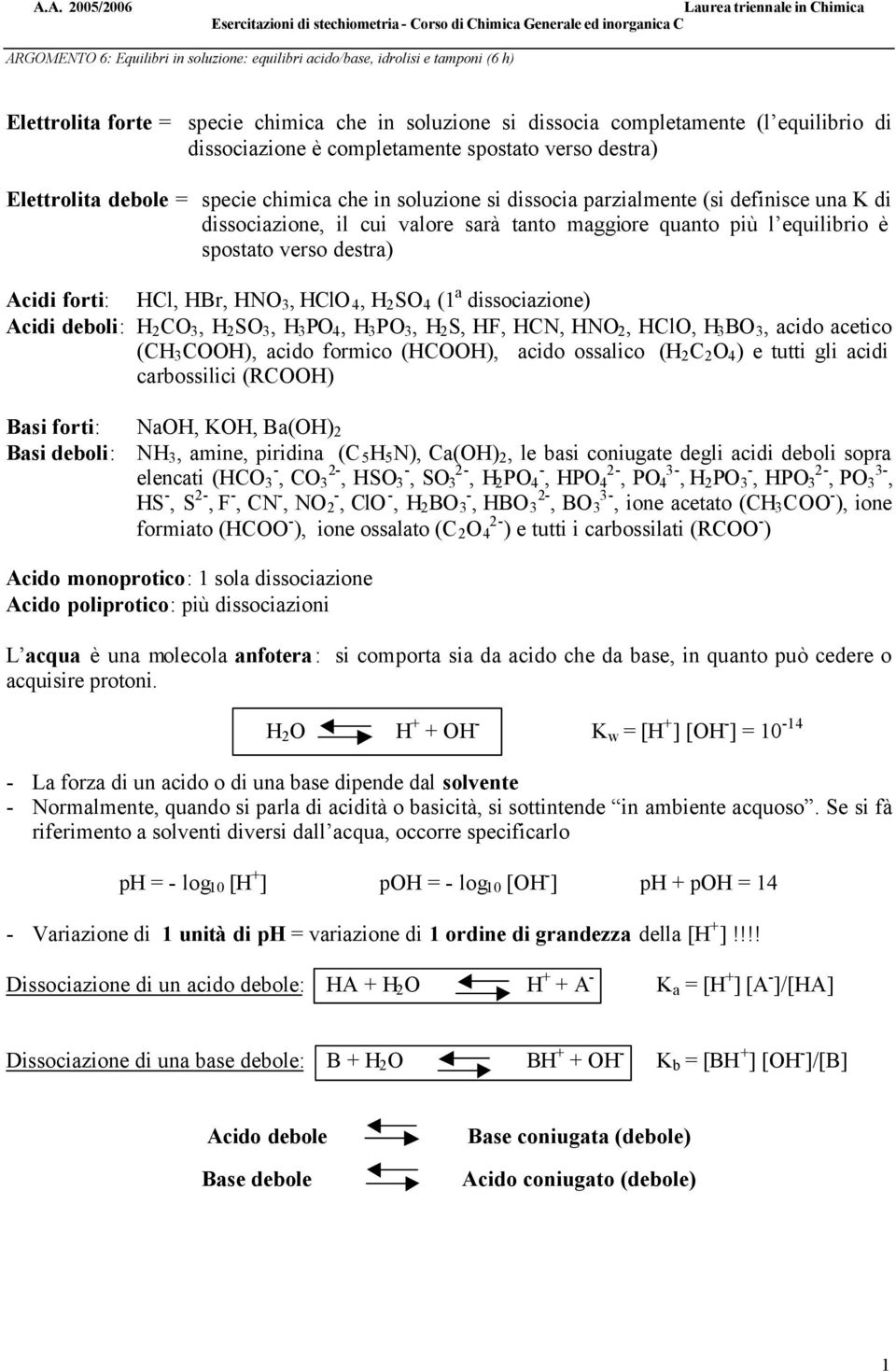 soluzione si dissocia parzialmente (si definisce una K di dissociazione, il cui valore sarà tanto maggiore quanto più l equilibrio è spostato verso destra) Acidi forti: HCl, HBr, HNO 3, HClO 4, H 2