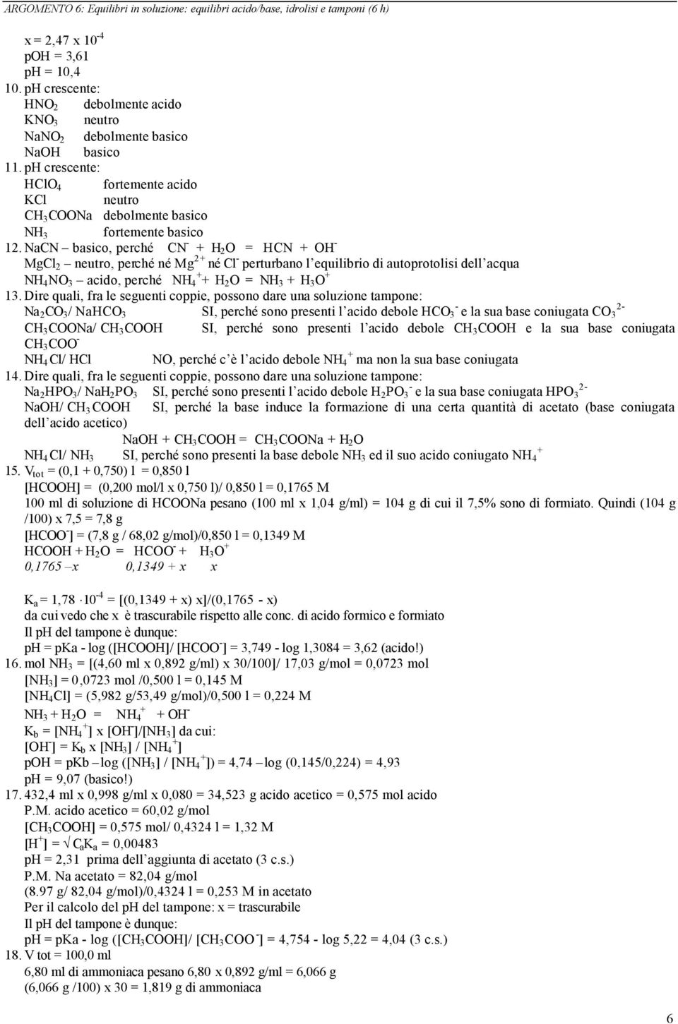 NaCN basico, perché CN - + H 2 O = HCN + OH - MgCl 2 neutro, perché né Mg 2+ né Cl - perturbano l equilibrio di autoprotolisi dell acqua NH 4 NO 3 acido, perché NH + 4 + H 2 O = NH 3 + H 3 O + 13.