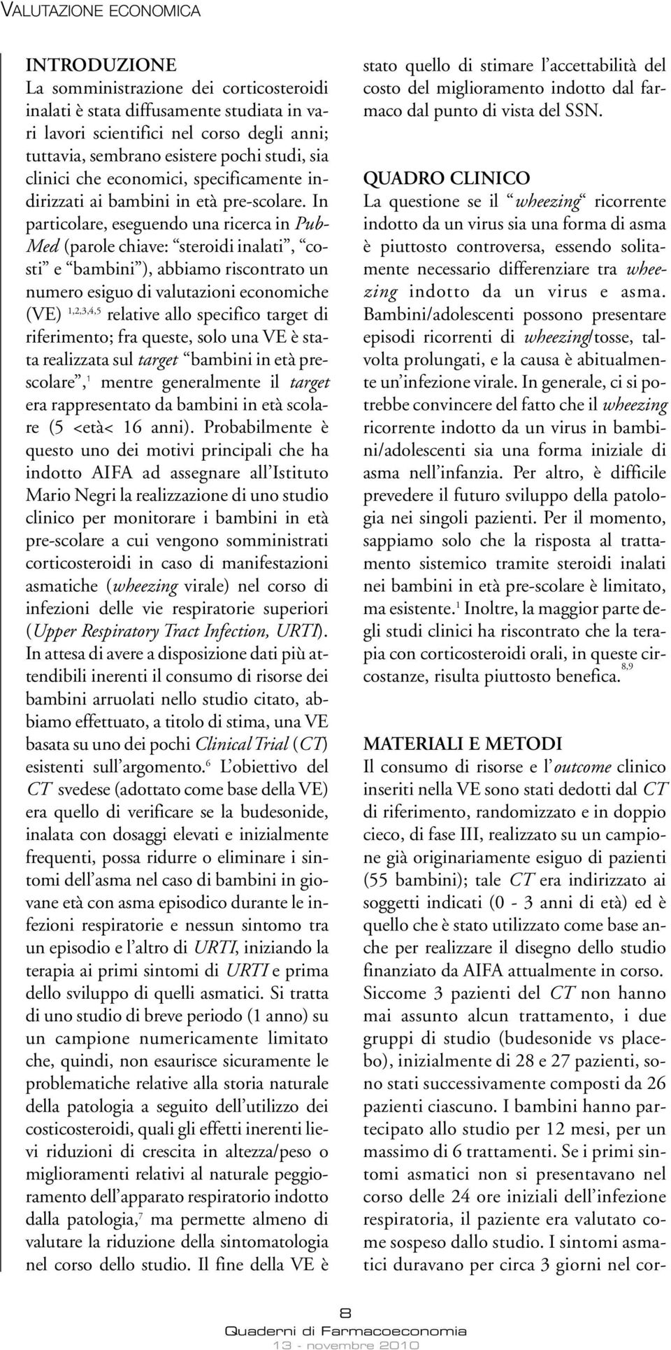 In particolare, eseguendo una ricerca in Pub- Med (parole chiave: steroidi inalati, costi e bambini ), abbiamo riscontrato un numero esiguo di valutazioni economiche (VE) 1,2,3,4,5 relative allo