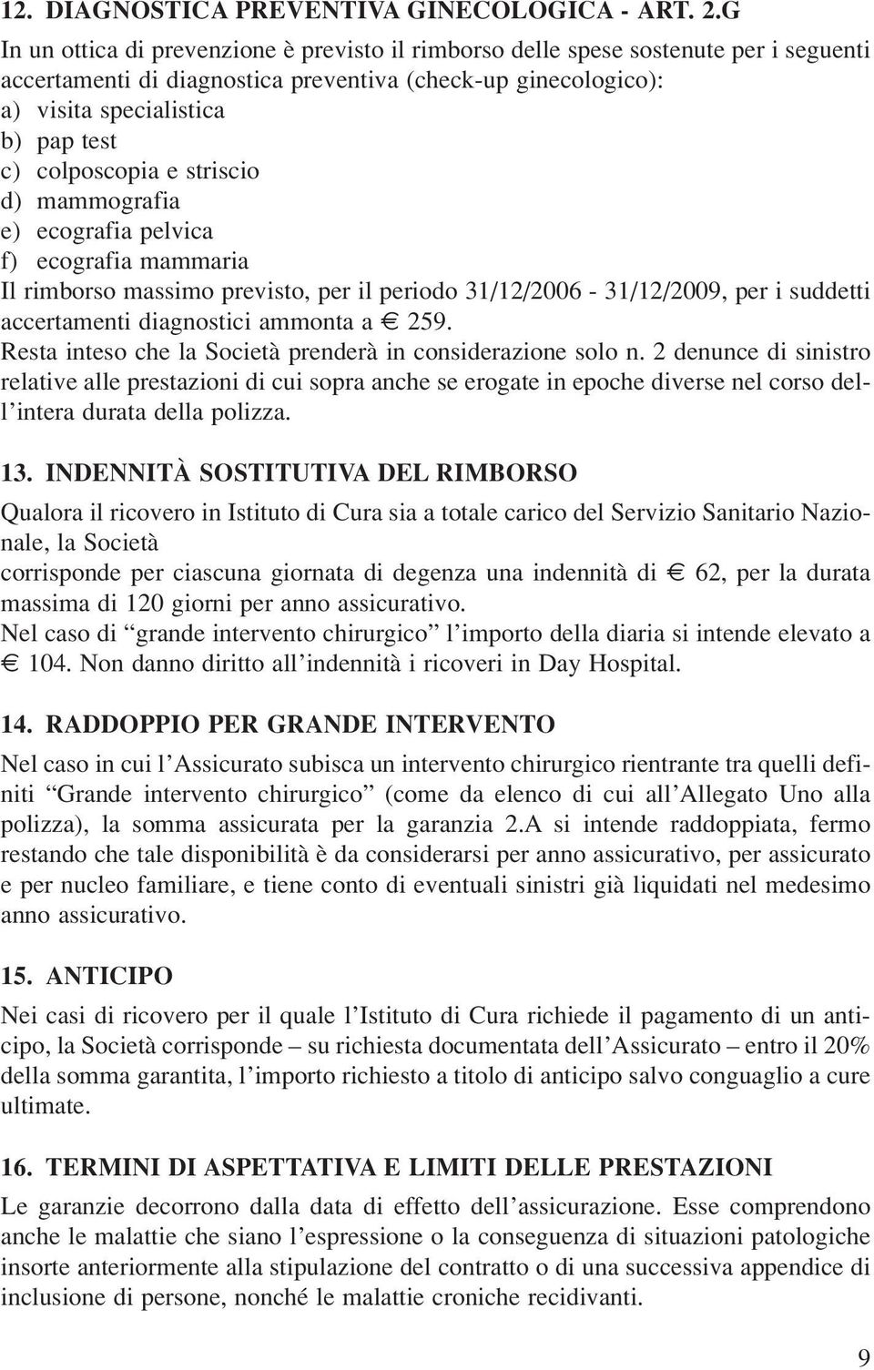 colposcopia e striscio d) mammografia e) ecografia pelvica f) ecografia mammaria Il rimborso massimo previsto, per il periodo 31/12/2006-31/12/2009, per i suddetti accertamenti diagnostici ammonta a