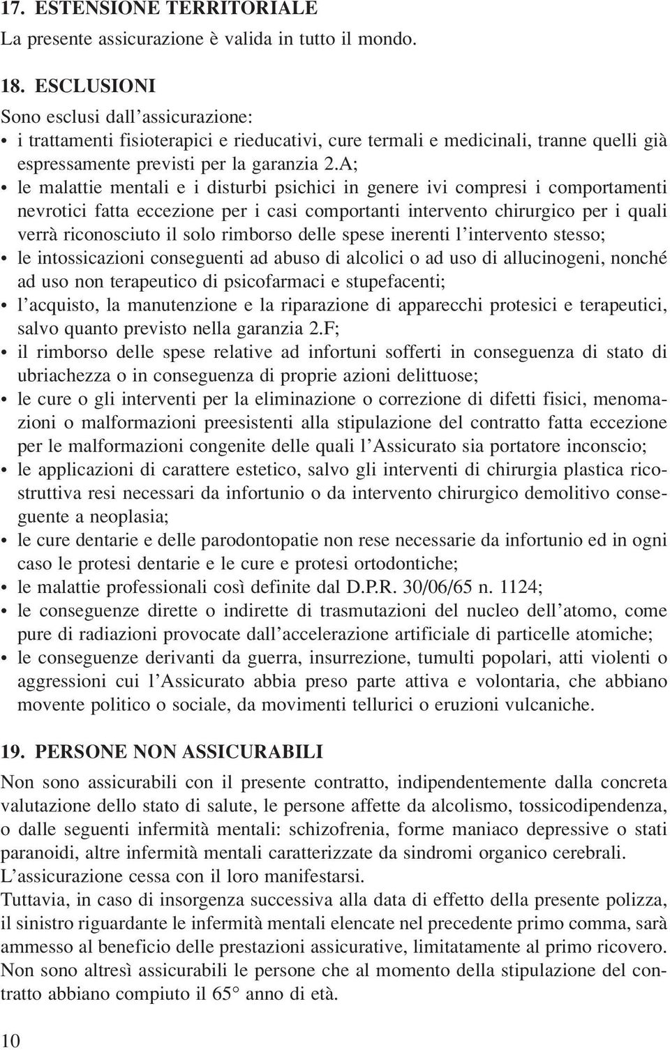 A; le malattie mentali e i disturbi psichici in genere ivi compresi i comportamenti nevrotici fatta eccezione per i casi comportanti intervento chirurgico per i quali verrà riconosciuto il solo