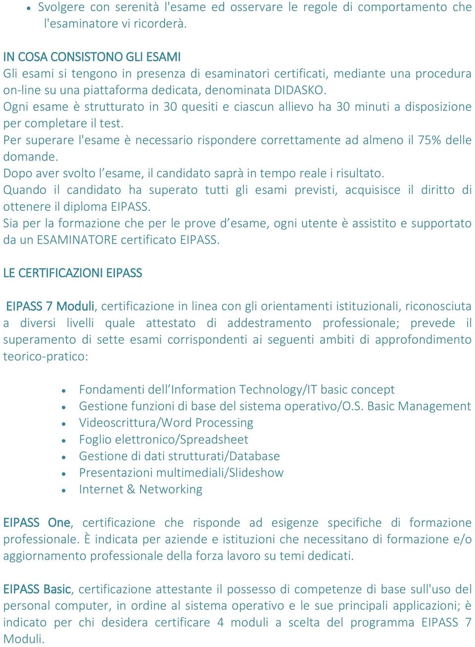 Ogni esame è strutturato in 30 quesiti e ciascun allievo ha 30 minuti a disposizione per completare il test. Per superare l'esame è necessario rispondere correttamente ad almeno il 75% delle domande.