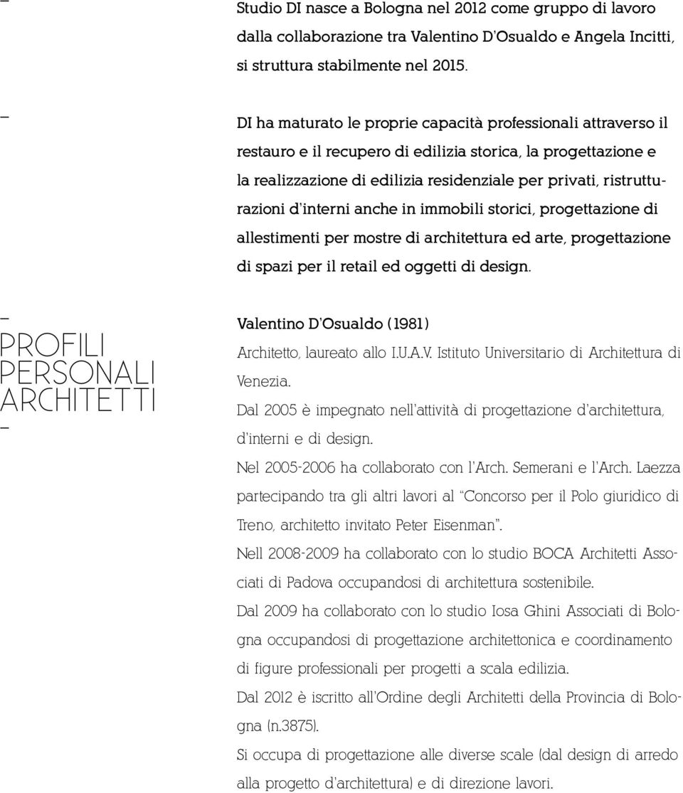 interni anche in immobili storici, progettazione di allestimenti per mostre di architettura ed arte, progettazione di spazi per il retail ed oggetti di design.