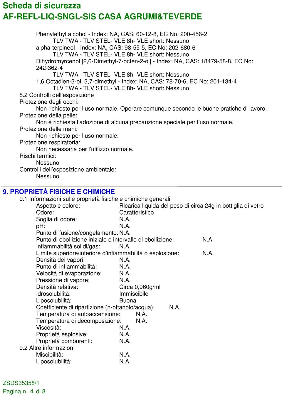 No: 201-134-4 TLV TWA - TLV STEL- VLE 8h- VLE short: 8.2 Controlli dell esposizione Protezione degli occhi: Non richiesto per l uso normale. Operare comunque secondo le buone pratiche di lavoro.