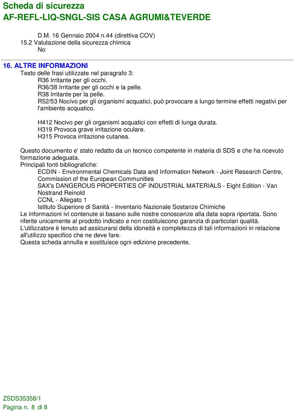 H412 Nocivo per gli organismi acquatici con effetti di lunga durata. H319 Provoca grave irritazione oculare. H315 Provoca irritazione cutanea.