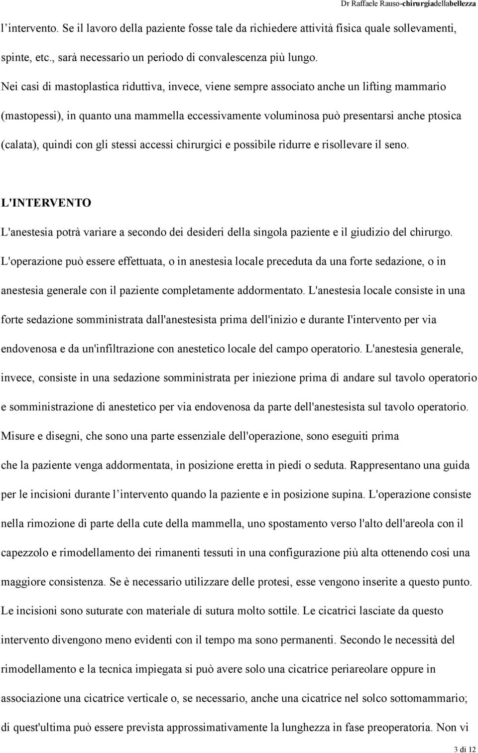 quindi con gli stessi accessi chirurgici e possibile ridurre e risollevare il seno. L'INTERVENTO L'anestesia potrà variare a secondo dei desideri della singola paziente e il giudizio del chirurgo.