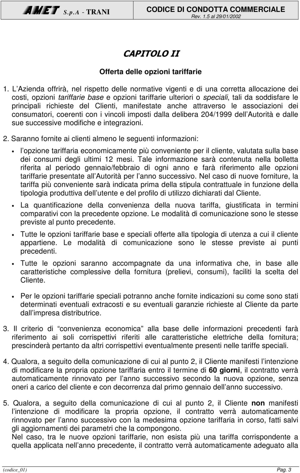 richieste del Clienti, manifestate anche attraverso le associazioni dei consumatori, coerenti con i vincoli imposti dalla delibera 204/1999 dell Autorità e dalle sue successive modifiche e