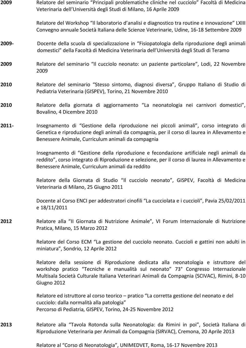 della riproduzione degli animali domestici della Facoltà di Medicina Veterinaria dell Università degli Studi di Teramo 2009 Relatore del seminario Il cucciolo neonato: un paziente particolare, Lodi,