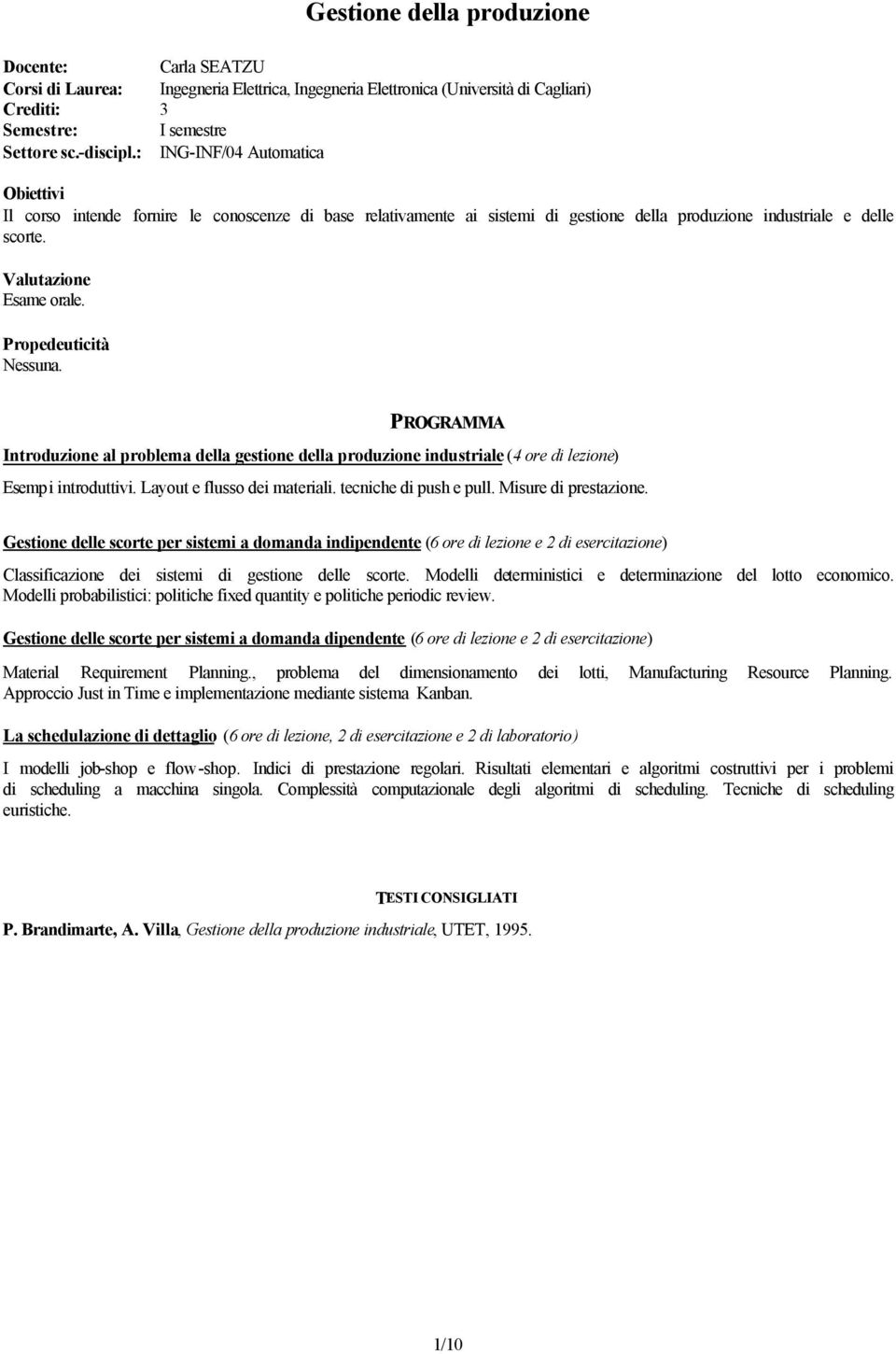 Introduzione al problema della gestione della produzione industriale (4 ore di lezione) Esemp i introduttivi. Layout e flusso dei materiali. tecniche di push e pull. Misure di prestazione.