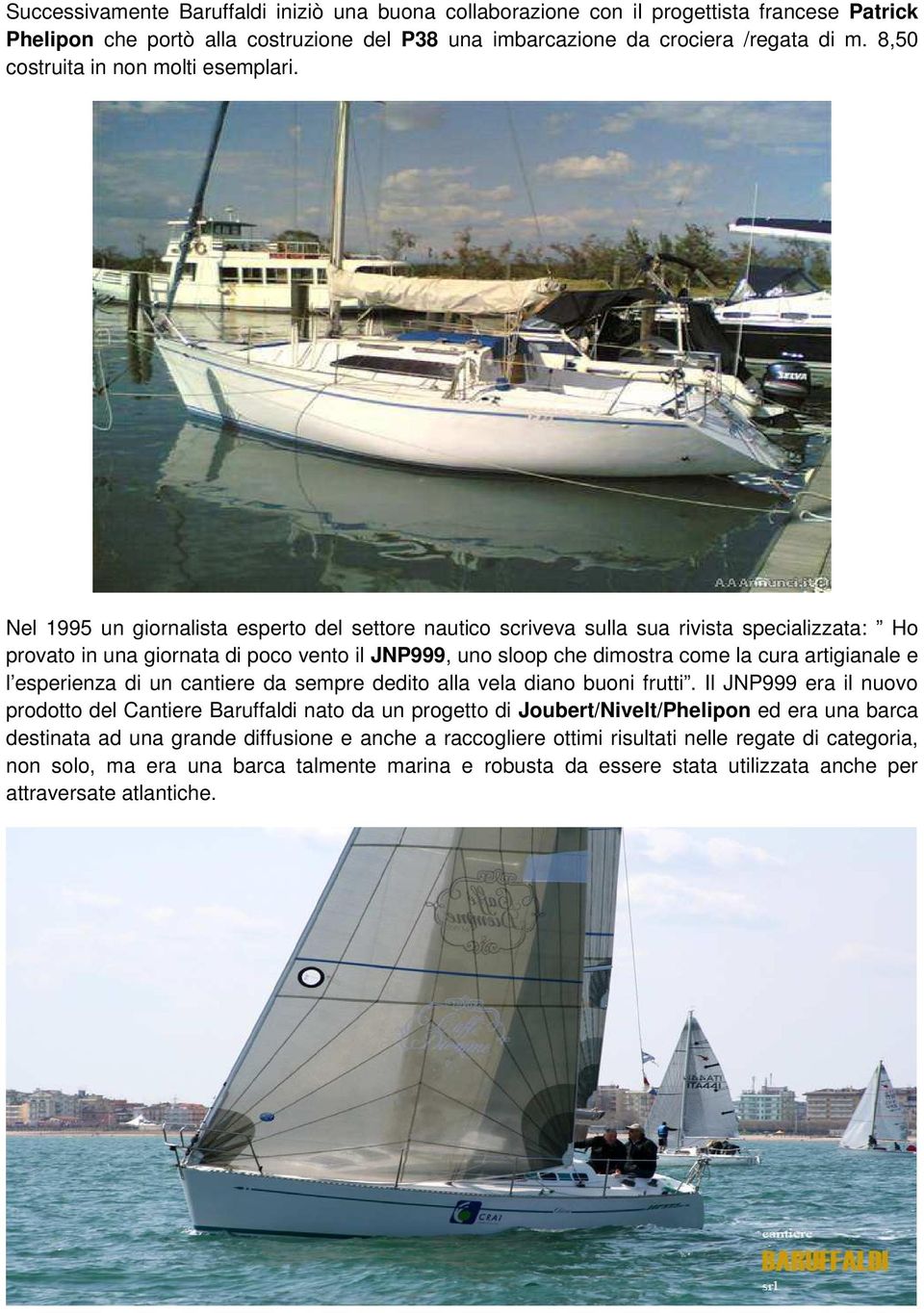 Nel 1995 un giornalista esperto del settore nautico scriveva sulla sua rivista specializzata: Ho provato in una giornata di poco vento il JNP999, uno sloop che dimostra come la cura artigianale e l