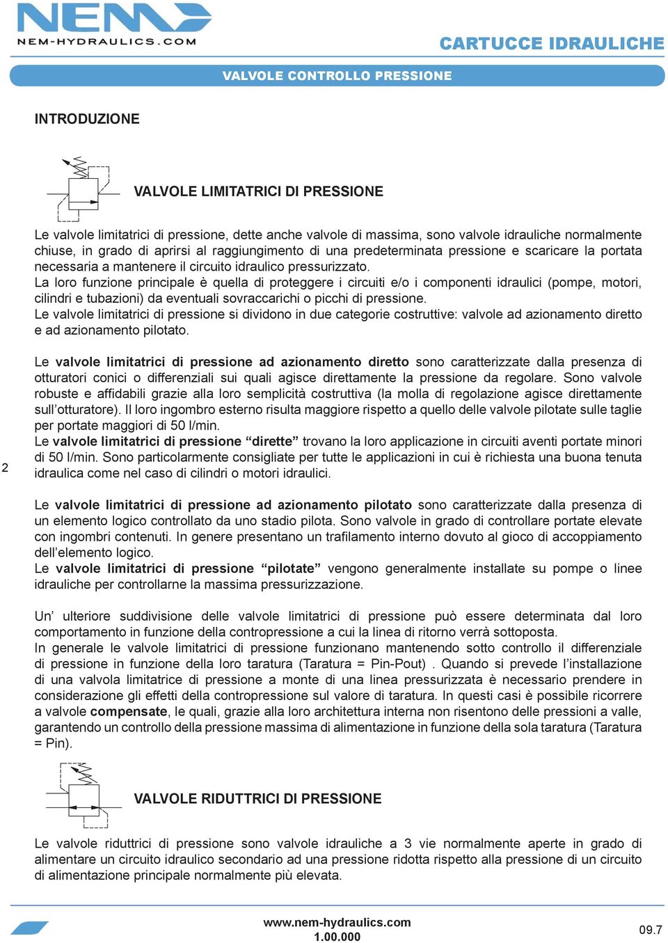 La loro funzione principale è quella di proteggere i circuiti e/o i componenti idraulici (pompe, motori, cilindri e tubazioni) da eventuali sovraccarichi o picchi di pressione.