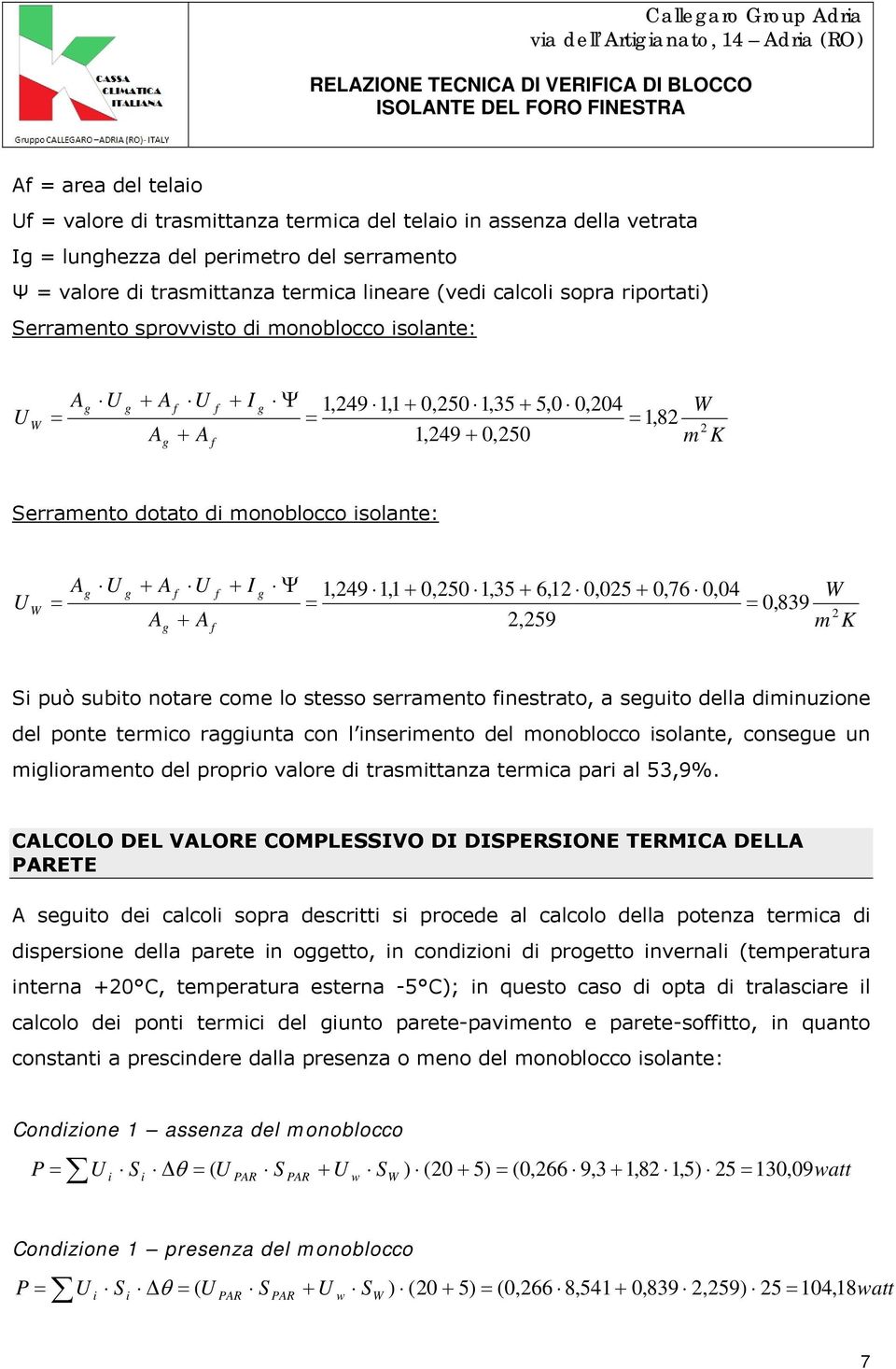 isolante: U A U + A f U A + A + I Ψ 1,249 1,1 + 0,250 1,35 + 6,12 0,025 + 0,76 0,04 W = = 0,839 2,259 m K g g f g W = 2 g f Si può subito notare come lo stesso serramento finestrato, a seguito della