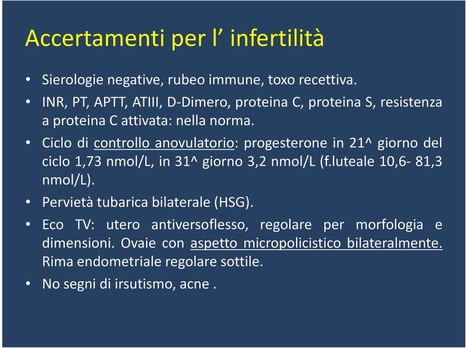 Ciclo di controllo anovulatorio: progesterone in 21^ giorno del ciclo 1,73 nmol/l, in 31^ giorno 3,2 nmol/l (f.