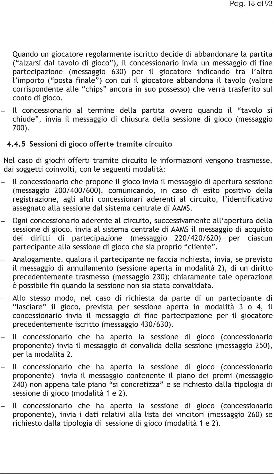 gioco. Il concessionario al termine della partita ovvero quando il tavolo si chiude, invia il messaggio di chiusura della sessione di gioco (messaggio 700). 4.