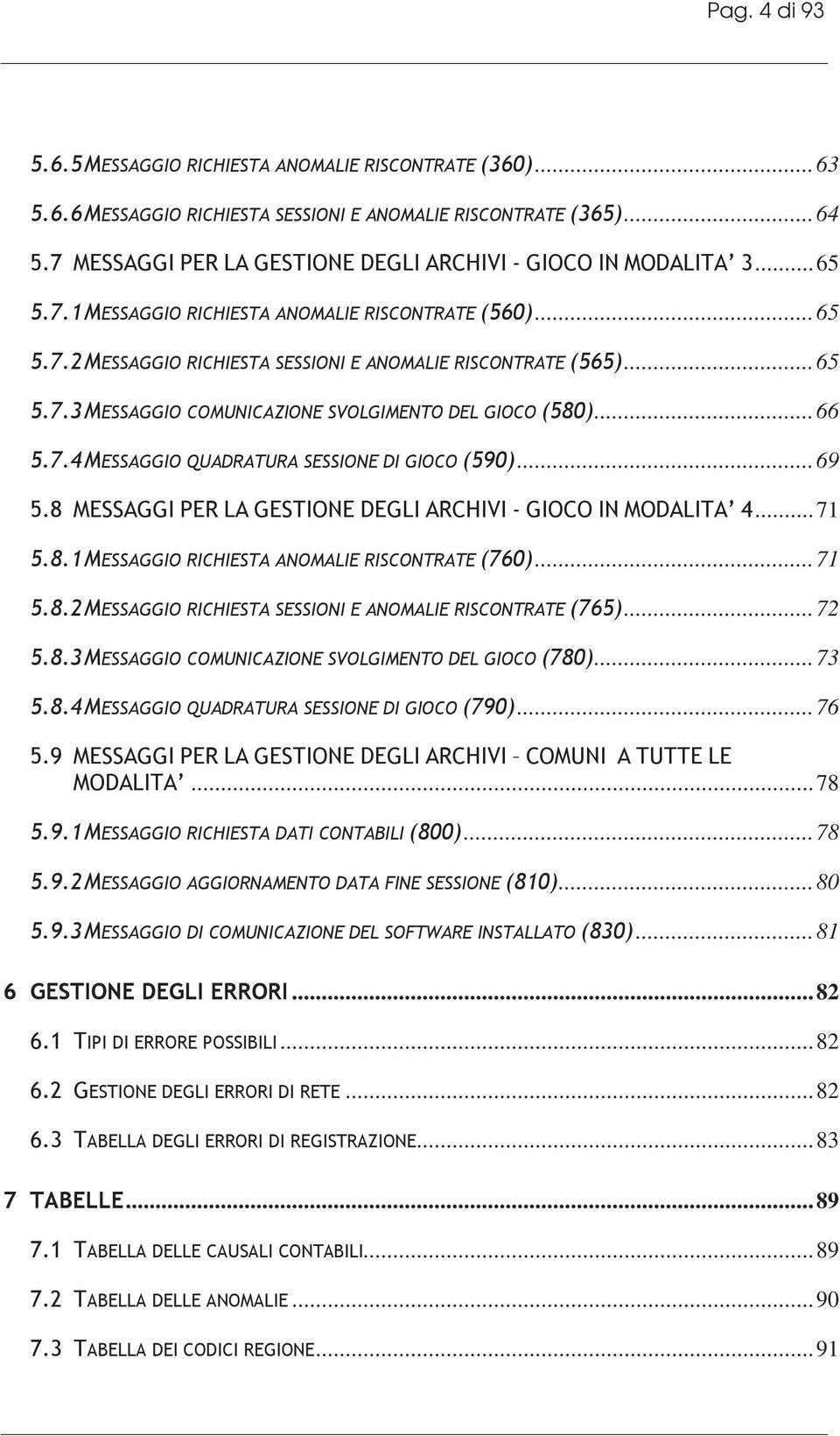 ..66 5.7.4 MESSAGGIO QUADRATURA SESSIONE DI GIOCO (590)...69 5.8 MESSAGGI PER LA GESTIONE DEGLI ARCHIVI - GIOCO IN MODALITA 4...71 5.8.1 MESSAGGIO RICHIESTA ANOMALIE RISCONTRATE (760)...71 5.8.2 MESSAGGIO RICHIESTA SESSIONI E ANOMALIE RISCONTRATE (765).