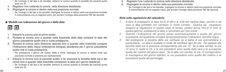 * Se l orologio è del tipo a tre lancette, rispingere la corona in dentro nella sua posizione normale in concomitanza con un segnale orario, per avviare l orologio dalla posizione 00 dei secondi.