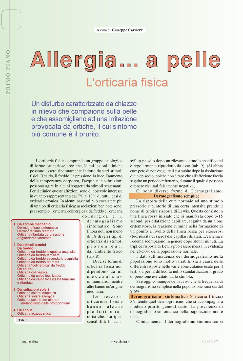 prurito. L'orticaria fisica comprende un gruppo eziologico di forme orticariose croniche, le cui lesioni cliniche possono essere ripetutamente indotte da vari stimoli fisici.